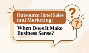 Outsource Hotel Sales and Marketing: When Does It Make Business Sense?
