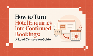 How to Turn Hotel Enquiries Into Confirmed Bookings: A Lead Conversion Guide