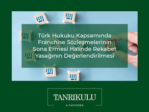 Türk Hukukunda Franchise Sözleşmesinin Sona Ermesi Halinde Rekabet Yasağının Değerlendirilmesi