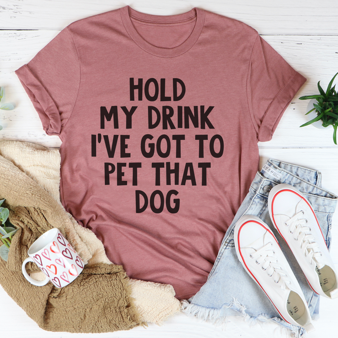 Hold My Drink I've Got to Pet That Dog T-Shirt