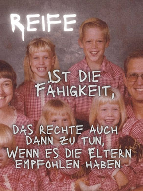 Impuls: Reife ist die Fähigkeit, das Rechte auch dann zu tun, wenn es die Eltern empfohlen haben.