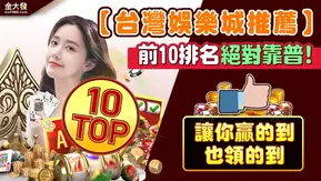 【台灣娛樂城推薦排行】前10名絕對靠譜！讓你贏的到也領的到