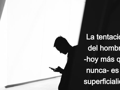 La tentación del hombre -hoy más que nunca- es la superficialidad