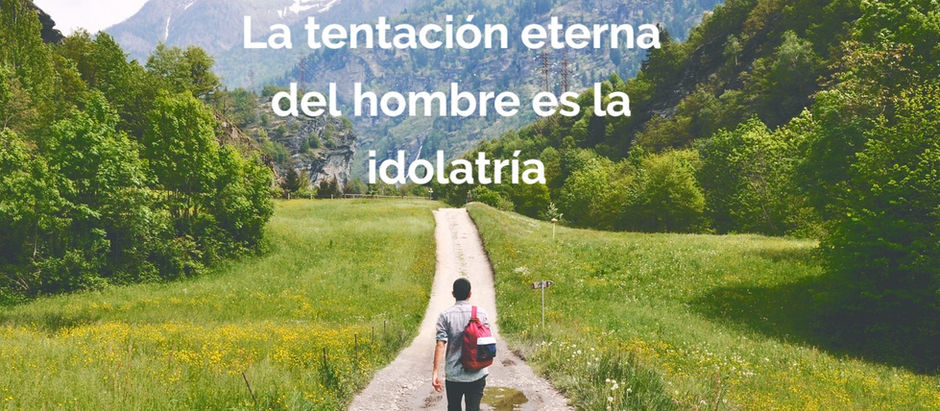 La tentación eterna del hombre es la idolatría