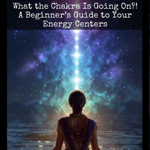 What the Chakra Is Going On?! A Beginner’s Guide to Your Energy Centers
