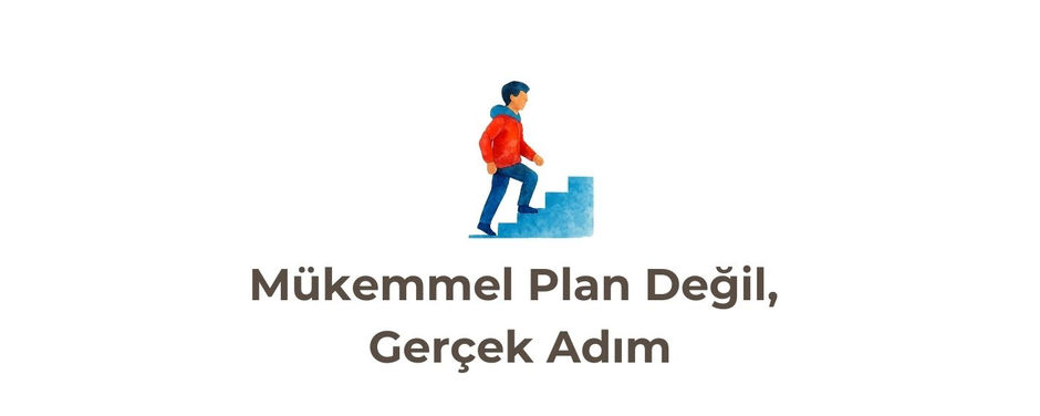 Gelişim Bülteni #121: Mükemmel Plan Değil, Gerçek Adım
