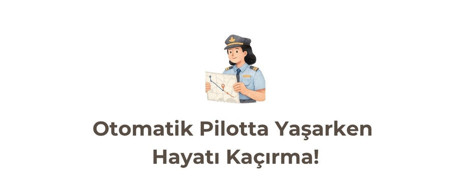 Gelişim Bülteni #129: Otomatik Pilotta Yaşarken Hayatı Kaçırma!