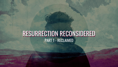 Resurrection Reconsidered - Pt. 1 Reclaimed