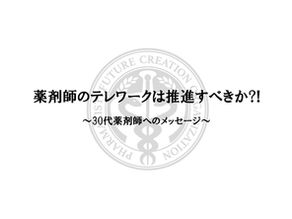 薬剤師のテレワークは推進すべきか⁈　　　　～30代薬剤師へのメッセージ～ 