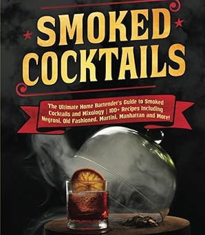 Smoked Cocktails: The Ultimate Home Bartender's Guide to Smoked Cocktails and Mixology