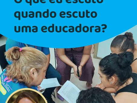 O QUE EU ESCUTO QUANDO ESCUTO UMA EDUCADORA?