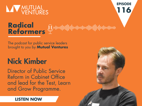 Radical Reformers ep.116: Test, Learn and Grow with Nick Kimber, Director of Public Service Reform in Cabinet Office and the lead for the Test, Learn and Grow (TLG) Programme.