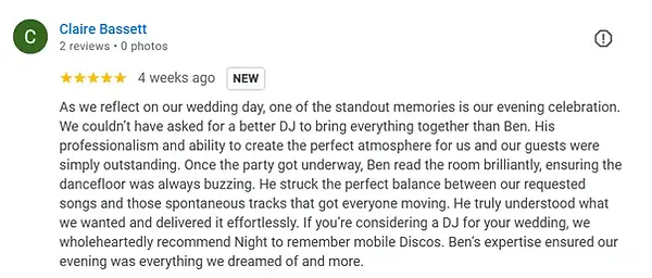 Client Review "As we reflect on our wedding day, one of the standout memories is our evening celebration. We couldn’t have asked for a better DJ to bring everything together than Ben. His professionalism and ability to create the perfect atmosphere for us and our guests were simply outstanding. Once the party got underway, Ben read the room brilliantly, ensuring the dancefloor was always buzzing. He struck the perfect balance between our requested songs and those spontaneous tracks that got everyone moving. He truly understood what we wanted and delivered it effortlessly. If you’re considering a DJ for your wedding, we wholeheartedly recommend Night to remember mobile Discos. Ben’s expertise ensured our evening was everything we dreamed of and more."