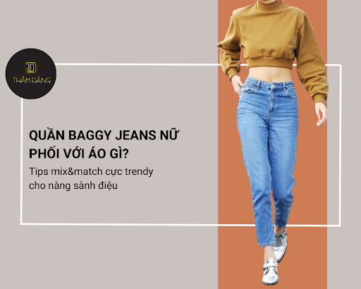 Quần baggy jean nữ phối với áo gì? 10 tips mix&match cực trendy