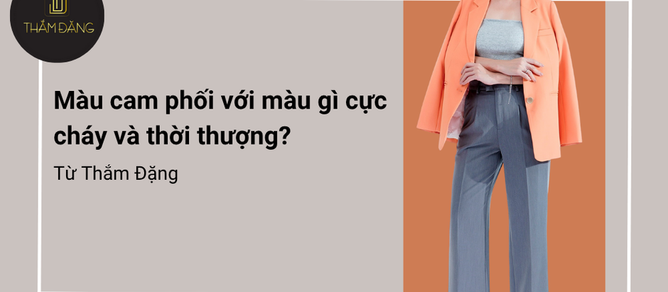 Màu cam phối với màu gì? Gợi ý phối trang phục màu cam chuẩn đẹp