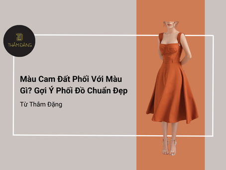 Màu cam đất phối với màu gì? Gợi ý phối đồ chuẩn đẹp từ Thắm Đặng