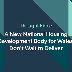 A New National Housing Development Body for Wales: Don’t Wait to Deliver