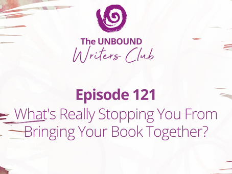 Episode 121: What's Really Stopping You From Bringing Your Book Together?