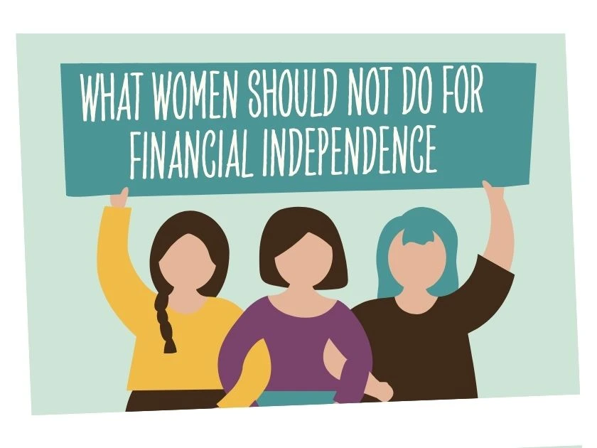 What Women Should Not Do For Financial Independence - 7 Things To Know