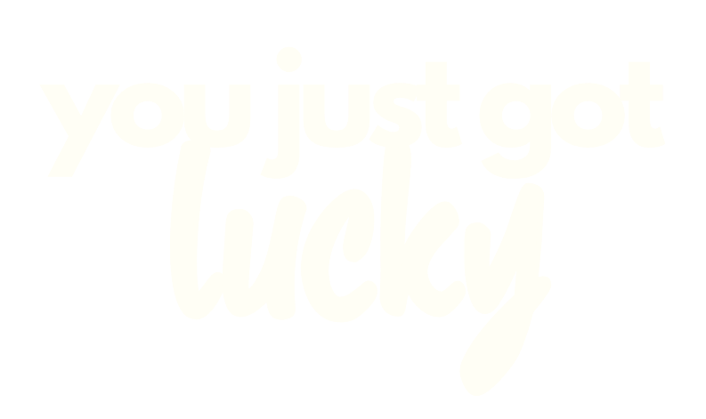 YOU JUST GOT LUCKY