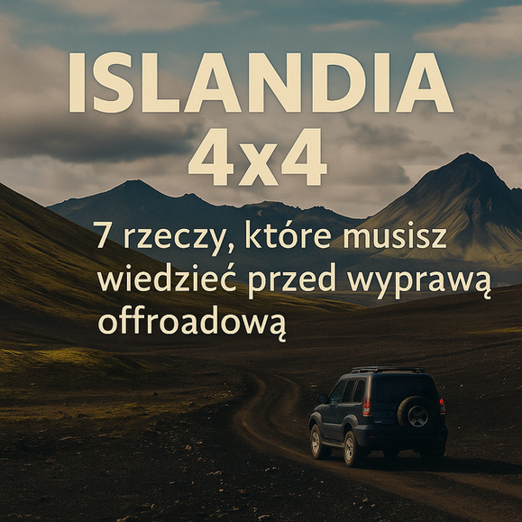 Islandia 4x4 – 7 rzeczy, które musisz wiedzieć przed wyprawą offroadową