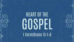 HEART OF THE GOSPEL | 1 Corinthians 15:1–8