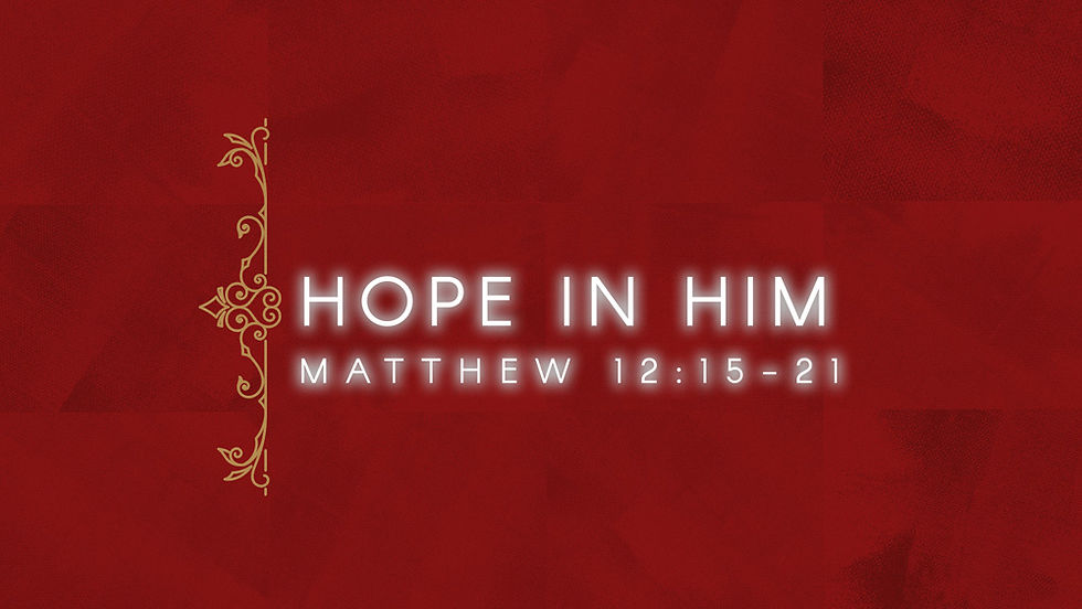 HOPE IN HIM | MATTHEW 12:15-21