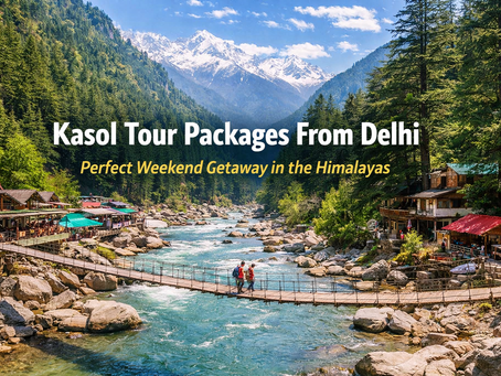 Why Kasol Tour Packages from Delhi Are Perfect for a Weekend Getaway