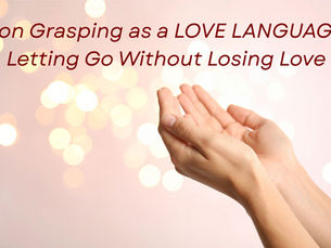 Non Grasping as A LOVE LANGUAGE: Letting Go Without Losing Love