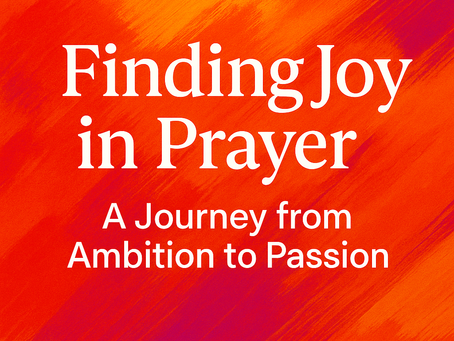 Finding Joy in Prayer: A Journey from Ambition to Passion
