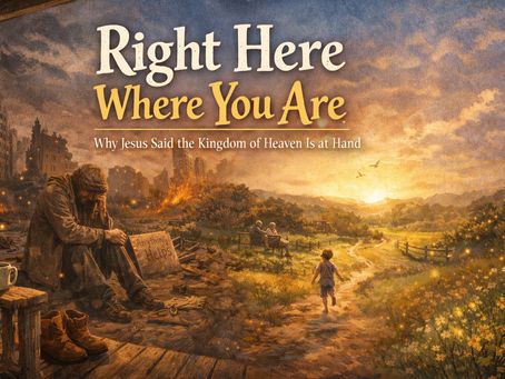 Right Here Where You Are: Why Jesus Said the Kingdom of Heaven Is at Hand