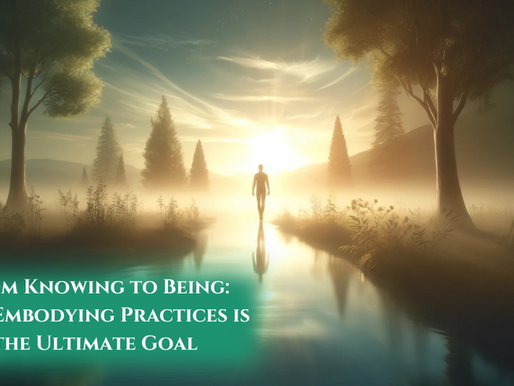 From Knowing to Being: Why Embodying Practices is the Ultimate Goal