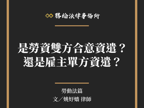 【勝綸專欄】是勞資雙方合意資遣?還是雇主單方資遣?
