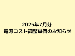 2025年7月分 電気料金における電源コスト調整単価のお知らせ