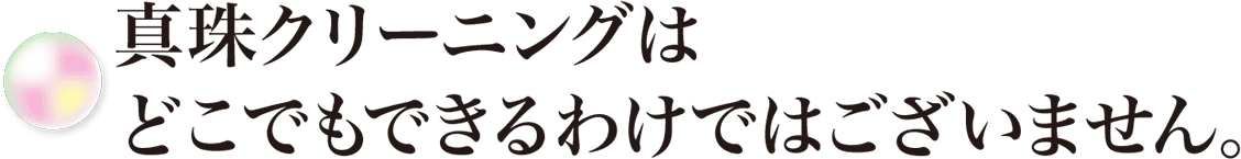 真珠クリーニングはどこでもできるわけではございません