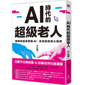 AI時代的超級老人 : 爸媽老後長照靠AI, 未來的你安心變老
