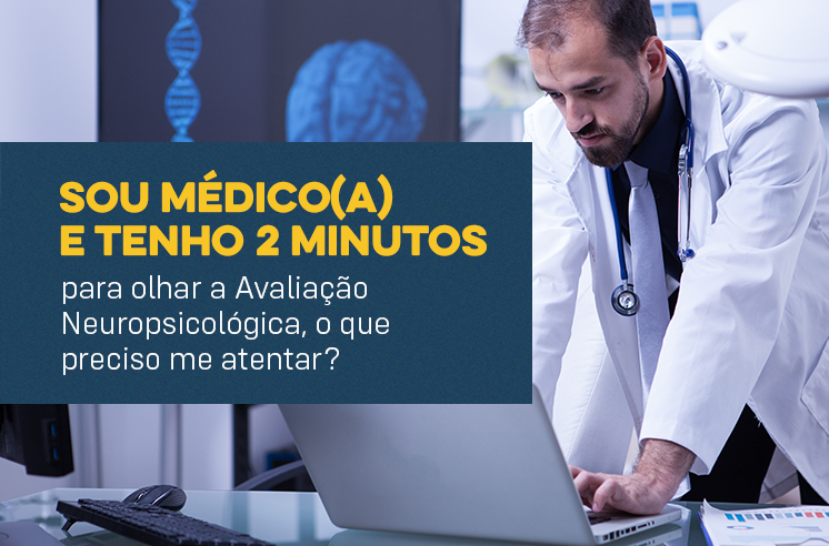 Sou médico(a) e tenho 2 minutos para olhar a Avaliação Neuropsicológica, o que preciso me atentar?
