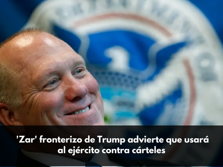 'Zar' fronterizo de Trump advierte que usará al ejército contra cárteles