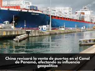 China revisará la venta de puertos en el Canal de Panamá, afectando su influencia geopolítica