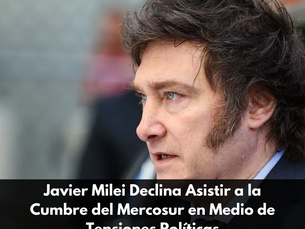 Javier Milei Declina Asistir a la Cumbre del Mercosur en Medio de Tensiones Políticas