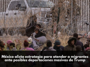 México alista estrategia para atender a migrantes ante posibles deportaciones masivas de Trump