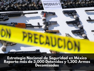 Estrategia Nacional de Seguridad en México Reporta más de 3,000 Detenidos y 1,300 Armas Decomisadas