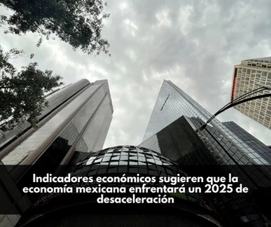 Indicadores económicos sugieren que la economía mexicana enfrentará un 2025 de desaceleración