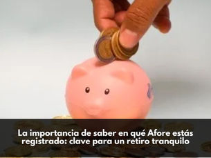 La importancia de saber en qué Afore estás registrado: clave para un retiro tranquilo