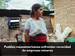 Pueblos mesoamericanos enfrentan voracidad de empresas mineras