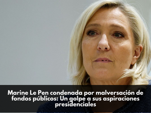 Marine Le Pen condenada por malversación de fondos públicos: Un golpe a sus aspiraciones presidenciales