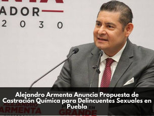 Alejandro Armenta Anuncia Propuesta de Castración Química para Delincuentes Sexuales en Puebla