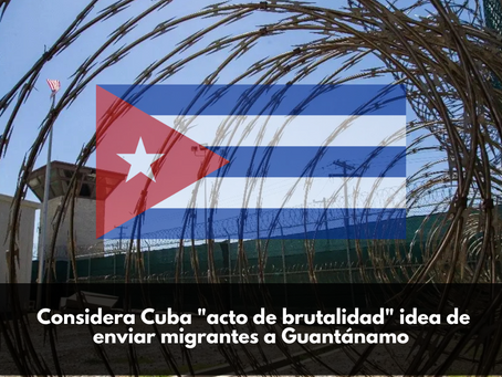Considera Cuba "acto de brutalidad" idea de enviar migrantes a Guantánamo