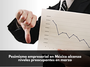 Pesimismo empresarial en México alcanza niveles preocupantes en marzo