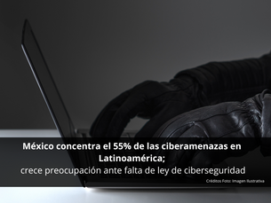 México concentra el 55% de las ciberamenazas en Latinoamérica; crece preocupación ante falta de ley de ciberseguridad